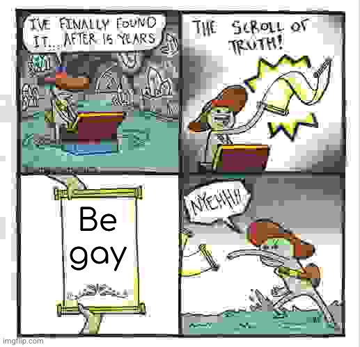 The Scroll Of Truth Meme | Be gay | image tagged in memes,the scroll of truth | made w/ Imgflip meme maker