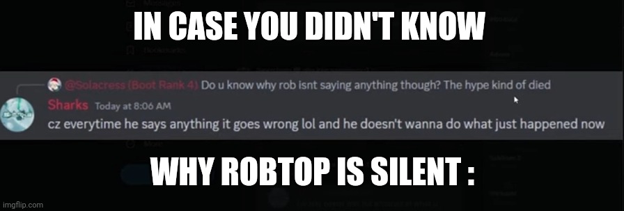 Hope it helps! | IN CASE YOU DIDN'T KNOW; WHY ROBTOP IS SILENT : | made w/ Imgflip meme maker