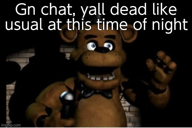 Freddy Fazbear | Gn chat, yall dead like usual at this time of night | image tagged in freddy fazbear | made w/ Imgflip meme maker