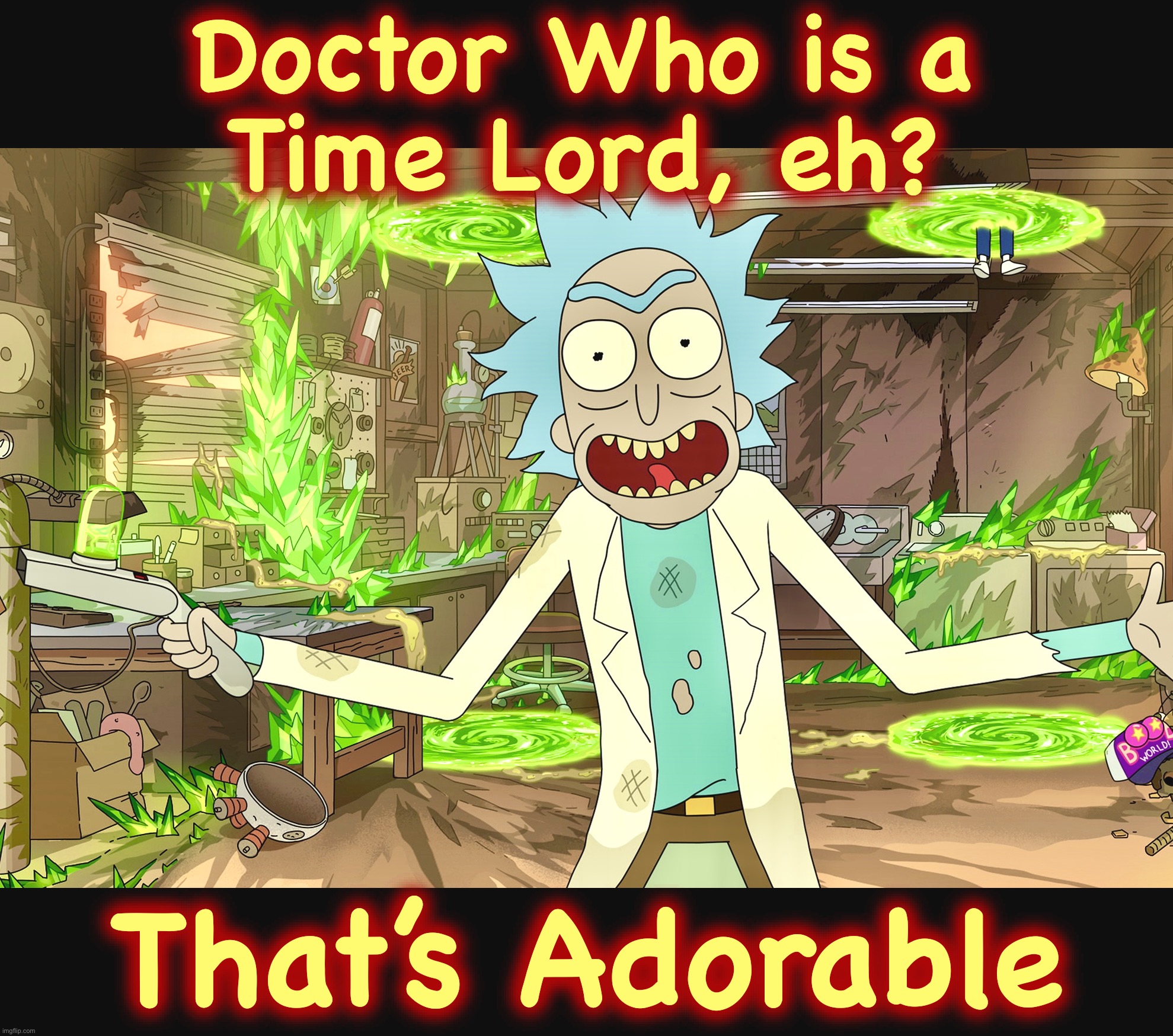 No Contest | Doctor Who is a
Time Lord, eh? That’s Adorable | image tagged in rick sanchez,rick and morty,doctor who,memes,time travel,multiverse | made w/ Imgflip meme maker