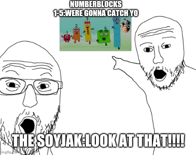 Numberblocks 1-5 attacking | NUMBERBLOCKS 1-5:WERE GONNA CATCH YO; THE SOYJAK:LOOK AT THAT!!!! | image tagged in soyjak pointing | made w/ Imgflip meme maker