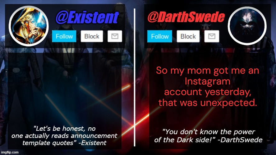 I wont leak it out because I want to have it private, besides, I have not posted anything. | So my mom got me an
Instagram account yesterday, that was unexpected. | image tagged in darthswede and existent shared template | made w/ Imgflip meme maker