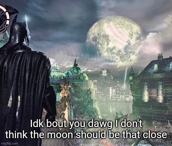 Idk bout you dawg I don't think the moon should be that close | made w/ Imgflip meme maker