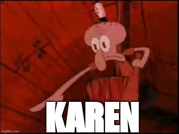 Squidward pointing | KAREN | image tagged in squidward pointing | made w/ Imgflip meme maker