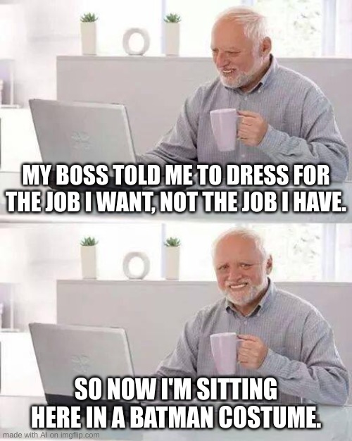 AI memes might actually be the future... | MY BOSS TOLD ME TO DRESS FOR THE JOB I WANT, NOT THE JOB I HAVE. SO NOW I'M SITTING HERE IN A BATMAN COSTUME. | image tagged in memes,hide the pain harold | made w/ Imgflip meme maker