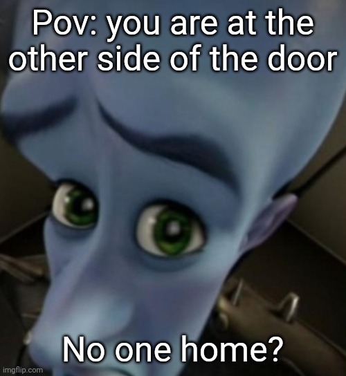 Megamind no bitches | Pov: you are at the other side of the door; No one home? | image tagged in megamind no bitches | made w/ Imgflip meme maker