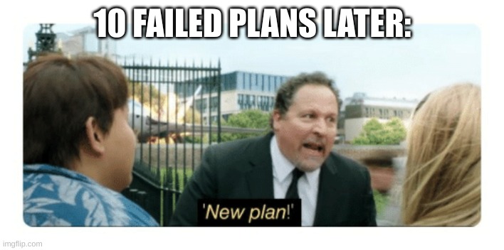 New plan | 10 FAILED PLANS LATER: | image tagged in new plan | made w/ Imgflip meme maker