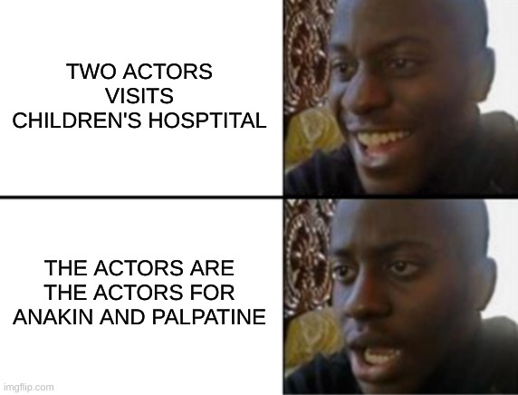 Oh yeah! Oh no... | TWO ACTORS VISITS CHILDREN'S HOSPTITAL THE ACTORS ARE THE ACTORS FOR ANAKIN AND PALPATINE | image tagged in oh yeah oh no | made w/ Imgflip meme maker