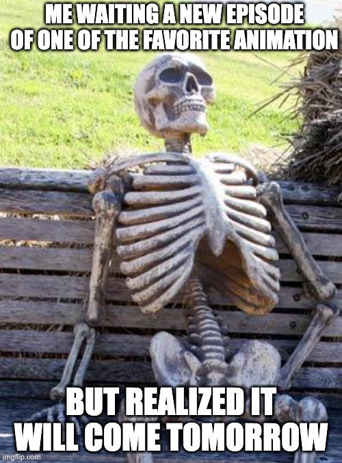 the end of anime nerd | ME WAITING A NEW EPISODE OF ONE OF THE FAVORITE ANIMATION; BUT REALIZED IT WILL COME TOMORROW | image tagged in memes,waiting skeleton,anime,japan | made w/ Imgflip meme maker