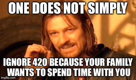 One Does Not Simply Meme | ONE DOES NOT SIMPLY IGNORE 420 BECAUSE YOUR FAMILY WANTS TO SPEND TIME WITH YOU | image tagged in memes,one does not simply | made w/ Imgflip meme maker