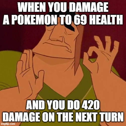 JUST. RIGHT. | WHEN YOU DAMAGE A POKEMON TO 69 HEALTH; AND YOU DO 420 DAMAGE ON THE NEXT TURN | image tagged in when x just right | made w/ Imgflip meme maker