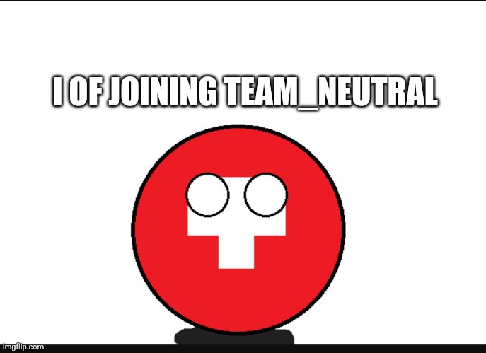 Switzerlandball joins Team Neutral  | I OF JOINING TEAM_NEUTRAL | image tagged in countryball switzerland | made w/ Imgflip meme maker