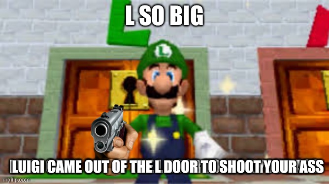 L so big Luigi came out the L door to kick your ass | LUIGI CAME OUT OF THE L DOOR TO SHOOT YOUR ASS | image tagged in l so big luigi came out the l door to kick your ass | made w/ Imgflip meme maker