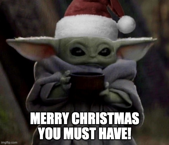 Merry Christmas you must have | MERRY CHRISTMAS YOU MUST HAVE! | image tagged in christmas baby yoda | made w/ Imgflip meme maker