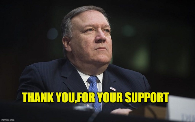 Mike Pompeo | THANK YOU,FOR YOUR SUPPORT | image tagged in mike pompeo | made w/ Imgflip meme maker