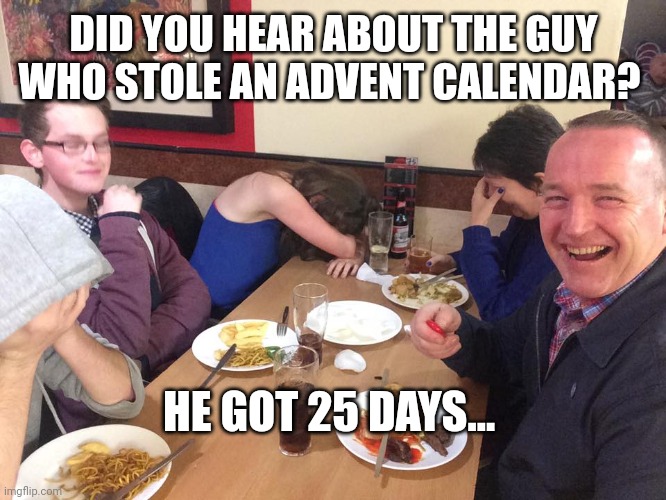 Dad Joke Meme | DID YOU HEAR ABOUT THE GUY WHO STOLE AN ADVENT CALENDAR? HE GOT 25 DAYS... | image tagged in dad joke meme | made w/ Imgflip meme maker