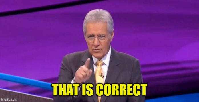 alex trebeck correct | THAT IS CORRECT | image tagged in alex trebeck correct | made w/ Imgflip meme maker