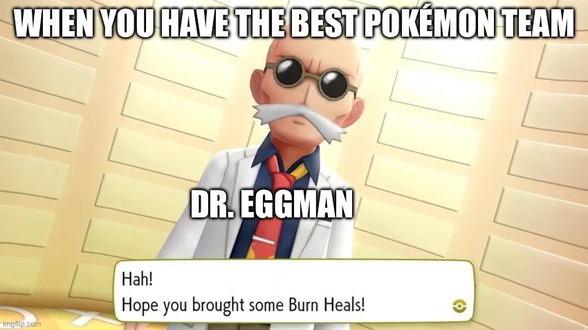 Pokémon and sonic memes and DR. Eggman | WHEN YOU HAVE THE BEST POKÉMON TEAM; DR. EGGMAN | image tagged in blaine burn heal | made w/ Imgflip meme maker