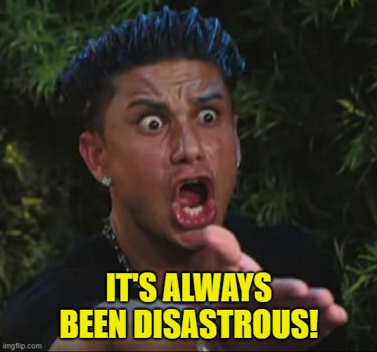 DJ Pauly D Meme | IT'S ALWAYS BEEN DISASTROUS! | image tagged in memes,dj pauly d | made w/ Imgflip meme maker