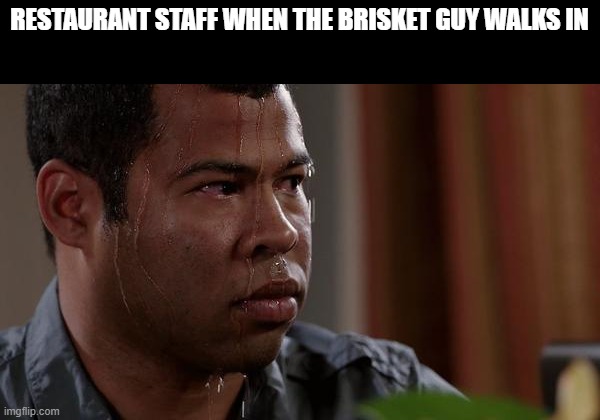i would scream if the brisket guy walks in | RESTAURANT STAFF WHEN THE BRISKET GUY WALKS IN | image tagged in sweating bullets,memes | made w/ Imgflip meme maker