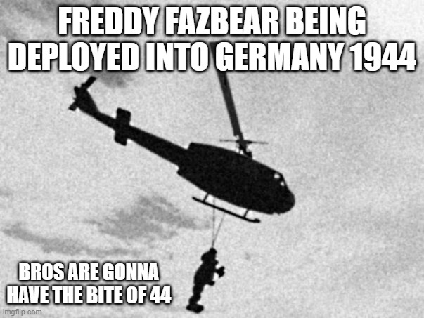 Did you hear of the Bite of 44 | FREDDY FAZBEAR BEING DEPLOYED INTO GERMANY 1944; BROS ARE GONNA HAVE THE BITE OF 44 | image tagged in freddy fazbear helicopter,fnaf,usa,army,freddy fazbear | made w/ Imgflip meme maker