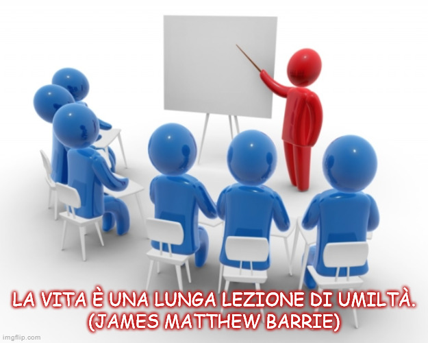 LA VITA È UNA LUNGA LEZIONE DI UMILTÀ.
(JAMES MATTHEW BARRIE) | made w/ Imgflip meme maker