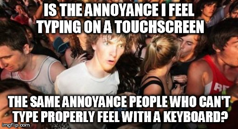 Sudden Clarity Clarence Meme | IS THE ANNOYANCE I FEEL TYPING ON A TOUCHSCREEN THE SAME ANNOYANCE PEOPLE WHO CAN'T TYPE PROPERLY FEEL WITH A KEYBOARD? | image tagged in memes,sudden clarity clarence,AdviceAnimals | made w/ Imgflip meme maker