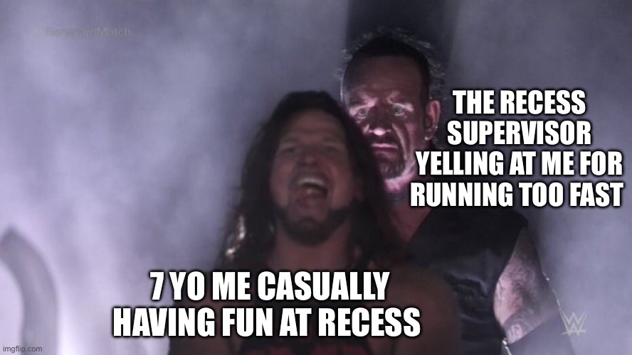 Basically recess Supervisors | THE RECESS SUPERVISOR YELLING AT ME FOR RUNNING TOO FAST; 7 YO ME CASUALLY HAVING FUN AT RECESS | image tagged in aj styles undertaker,school,relatable,childhood,nostalgia | made w/ Imgflip meme maker