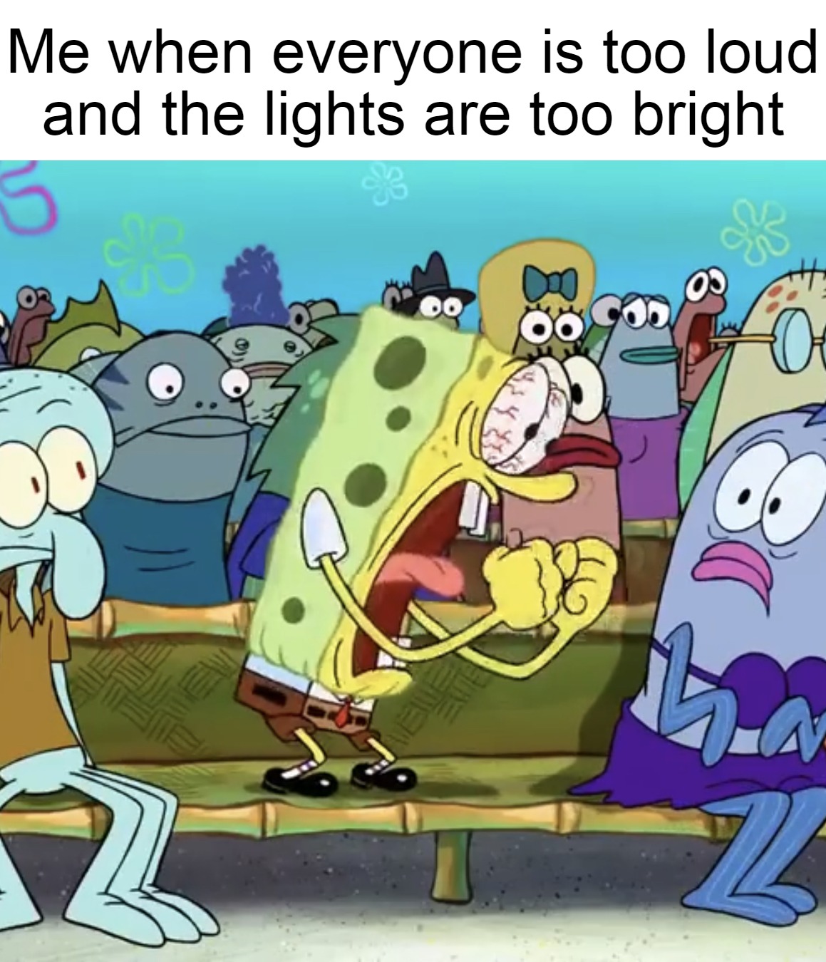 Spongebob Yelling | Me when everyone is too loud and the lights are too bright | image tagged in spongebob yelling,meme,memes | made w/ Imgflip meme maker
