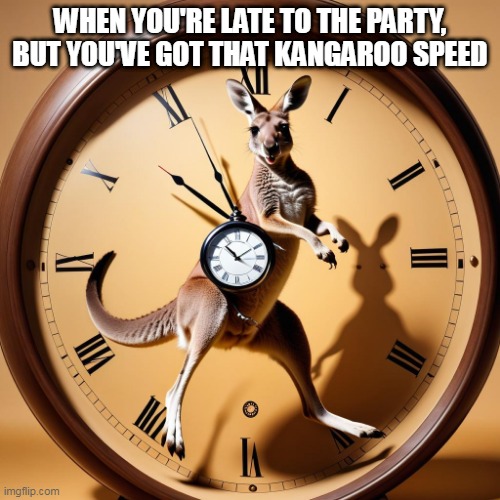 Roo hops | WHEN YOU'RE LATE TO THE PARTY, BUT YOU'VE GOT THAT KANGAROO SPEED | image tagged in kangaroo | made w/ Imgflip meme maker