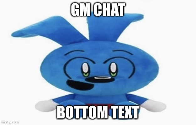 (I am so confused rn because of something, imma put the link in the comments) | GM CHAT; BOTTOM TEXT | image tagged in riggy plush | made w/ Imgflip meme maker