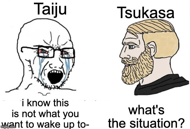 Dr Stone: | Taiju; Tsukasa; what's the situation? i know this is not what you want to wake up to- | image tagged in soyboy vs yes chad | made w/ Imgflip meme maker
