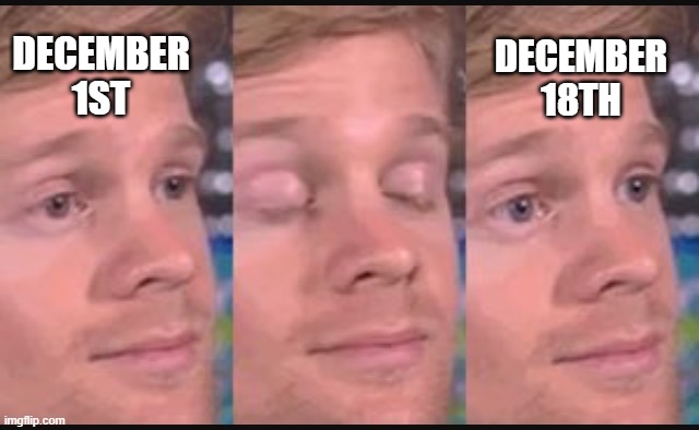 7 days left until christmas | DECEMBER 18TH; DECEMBER 1ST | image tagged in blinking guy,christmas,memes,december | made w/ Imgflip meme maker