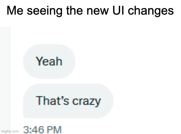 Yeah. That's crazy. | Me seeing the new UI changes | image tagged in yeah that's crazy | made w/ Imgflip meme maker