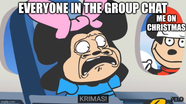 KRIMA!! | EVERYONE IN THE GROUP CHAT; ME ON CHRISTMAS | image tagged in krima | made w/ Imgflip meme maker