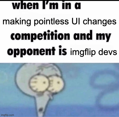 Me when I'm in a .... competition and my opponent is ..... | making pointless UI changes; imgflip devs | image tagged in me when i'm in a competition and my opponent is | made w/ Imgflip meme maker