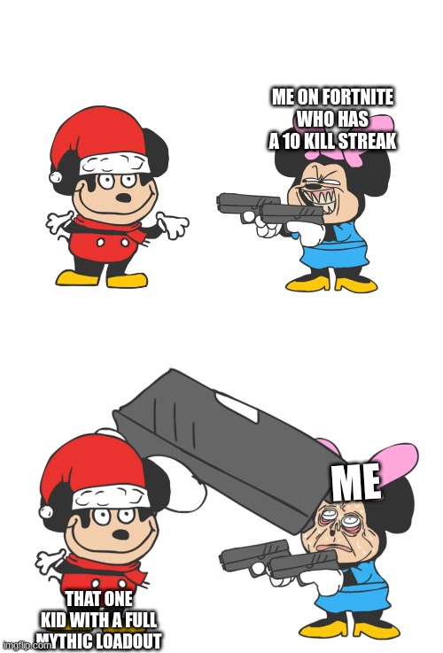 mokey mouse | ME ON FORTNITE WHO HAS A 10 KILL STREAK; ME; THAT ONE KID WITH A FULL MYTHIC LOADOUT | image tagged in mokey mouse | made w/ Imgflip meme maker