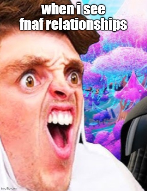 Seeing fnaf relationships | image tagged in fnaf | made w/ Imgflip meme maker