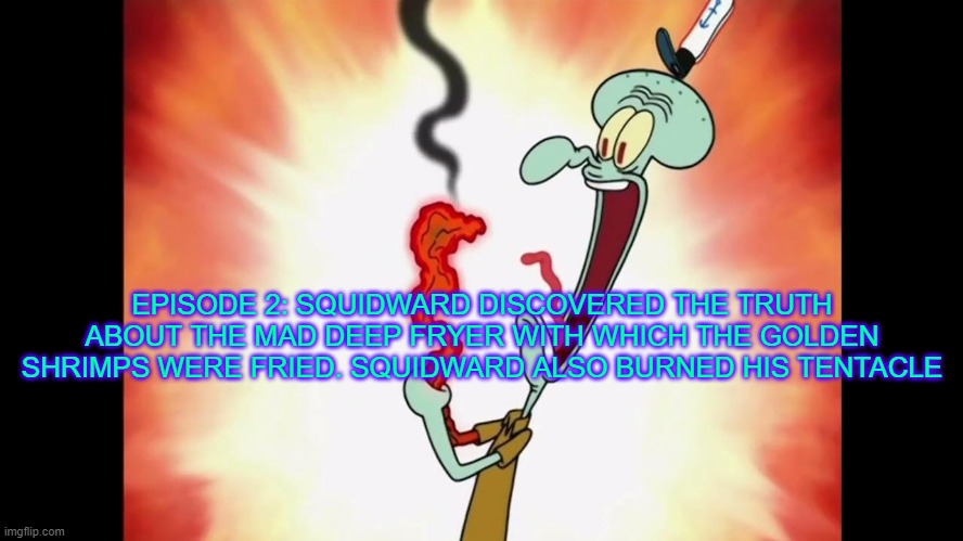 Episode 2 | EPISODE 2: SQUIDWARD DISCOVERED THE TRUTH ABOUT THE MAD DEEP FRYER WITH WHICH THE GOLDEN SHRIMPS WERE FRIED. SQUIDWARD ALSO BURNED HIS TENTACLE | made w/ Imgflip meme maker