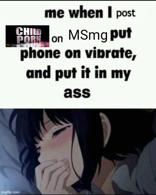 Phild corn | MSmg | image tagged in me when i post x on x put my phone on vibrate put it in my ass | made w/ Imgflip meme maker