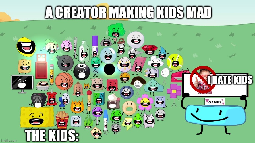 BFB chattering | A CREATOR MAKING KIDS MAD; I HATE KIDS; THE KIDS: | image tagged in bfb chattering | made w/ Imgflip meme maker