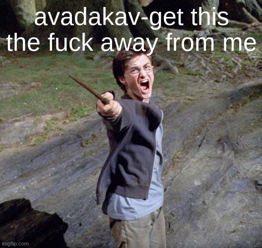 Harry potter | avadakav-get this the fuck away from me | image tagged in harry potter | made w/ Imgflip meme maker