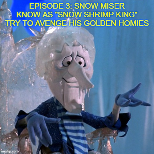 Episode 3 | EPISODE 3: SNOW MISER KNOW AS "SNOW SHRIMP KING" TRY TO AVENGE HIS GOLDEN HOMIES | made w/ Imgflip meme maker