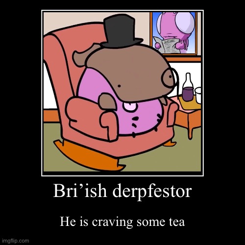 Bartholomew | Bri’ish derpfestor | He is craving some tea | image tagged in funny,demotivationals | made w/ Imgflip demotivational maker