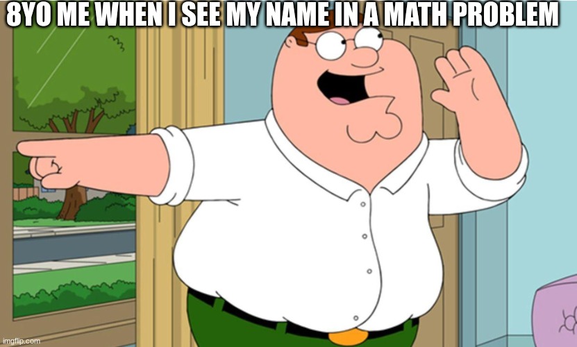fr im not going to lie this was a nice feeling in 1st grade | 8YO ME WHEN I SEE MY NAME IN A MATH PROBLEM | image tagged in hey look | made w/ Imgflip meme maker