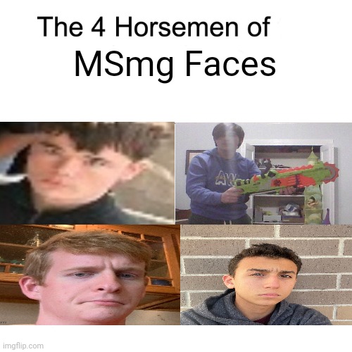 Four horsemen | MSmg Faces | image tagged in four horsemen | made w/ Imgflip meme maker