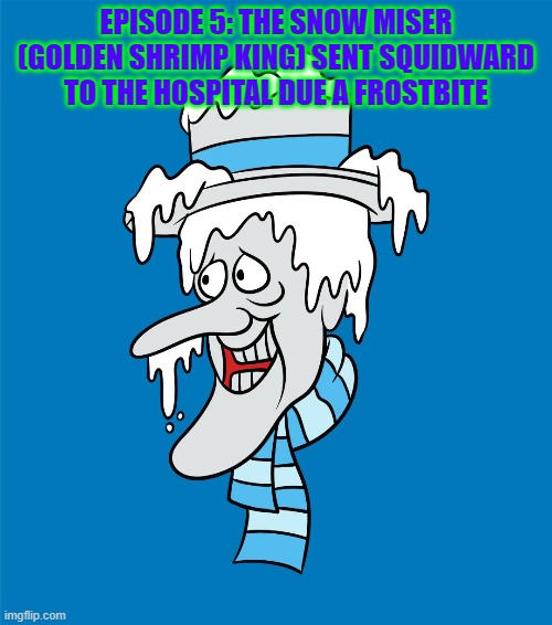 Episode 5 | EPISODE 5: THE SNOW MISER (GOLDEN SHRIMP KING) SENT SQUIDWARD TO THE HOSPITAL DUE A FROSTBITE | made w/ Imgflip meme maker