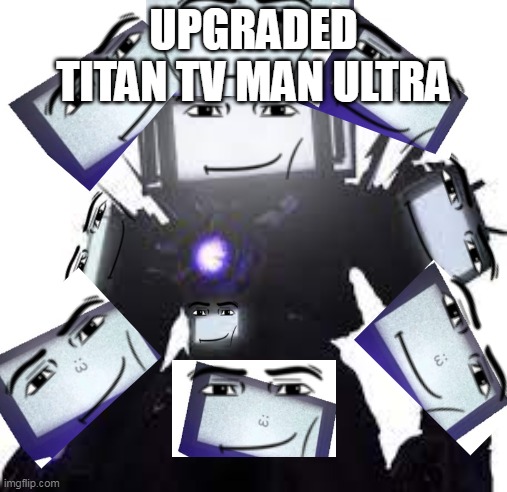 titan tv man upgraded ultra | UPGRADED TITAN TV MAN ULTRA | image tagged in titan tv man | made w/ Imgflip meme maker