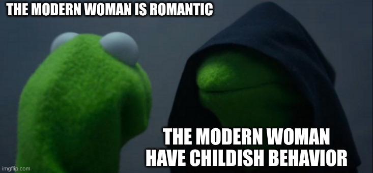 childish behavior | THE MODERN WOMAN IS ROMANTIC; THE MODERN WOMAN HAVE CHILDISH BEHAVIOR | image tagged in memes,evil kermit | made w/ Imgflip meme maker