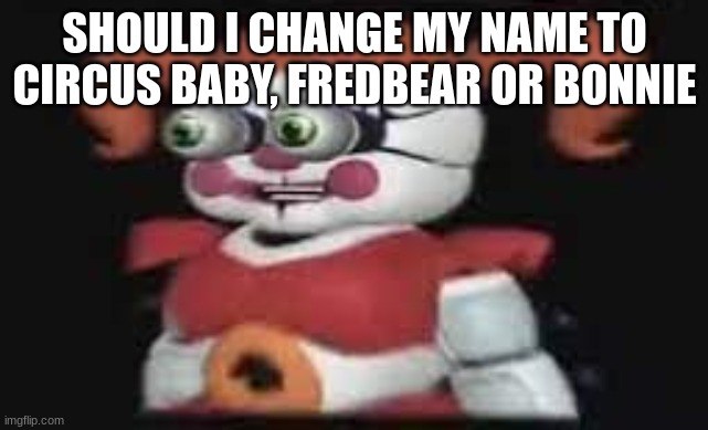 LOST LITTLE GIRL TAHT NEEDS ICE  CREAM?!?!? | SHOULD I CHANGE MY NAME TO CIRCUS BABY, FREDBEAR OR BONNIE | image tagged in lost little girl taht needs ice cream | made w/ Imgflip meme maker